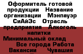 Оформитель готовой продукции › Название организации ­ Мэнпауэр СиАйЭс › Отрасль предприятия ­ Алкоголь, напитки › Минимальный оклад ­ 19 300 - Все города Работа » Вакансии   . Чувашия респ.,Порецкое. с.